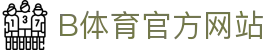B体育(中国)官方网站-最全面体育赛事直播平台